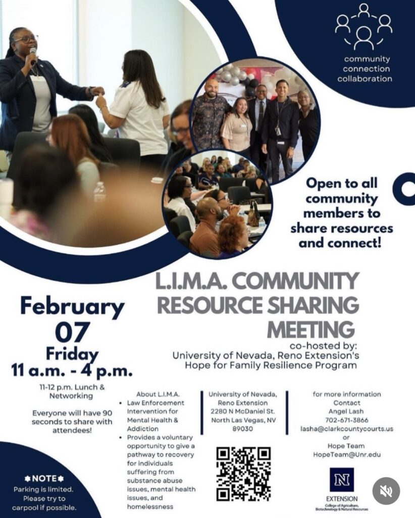 A flyer for the L.I.M.A. Community Resource Sharing Meeting, co-hosted by the University of Nevada, Reno Extension's Hope for Family Resilience Program. The flyer features a blue and white color scheme with circular cutouts showing photos of diverse community members engaging in discussions, networking, and a group photo of event attendees. The event is scheduled for Friday, February 7, from 11 a.m. to 4 p.m., at the University of Nevada, Reno Extension, 2280 N McDaniel St, North Las Vegas, NV 89030. The flyer highlights that attendees will have 90 seconds to share resources and emphasizes community connection and collaboration. L.I.M.A. is described as a Law Enforcement Intervention for Mental Health & Addiction, offering voluntary pathways to recovery for individuals dealing with substance abuse, mental health challenges, and homelessness. A note mentions that parking is limited, encouraging carpooling. Contact information for Angel Lash and the Hope Team is provided, along with a QR code for more details. The University of Nevada, Reno Extension logo appears at the bottom. Let me know if you need any modifications!