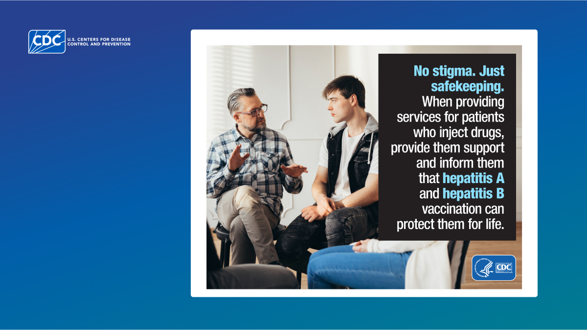 A CDC poster with the text, “No stigma. Just safekeeping. When providing services for patients who inject drugs, provide them support and inform them that hepatitis A and hepatitis B vaccination can protect them for life.” The image shows a middle-aged man in glasses talking to a young man in casual clothing during a small group discussion.