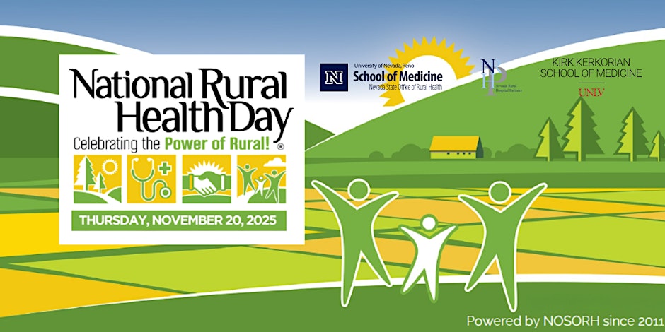 Nevada's Celebration of National Rural Health Day 2025 By University of Nevada, Reno School of Medicine - Nevada Office of Rural Health Follow 4001 South Virginia Street Nov 20 from 2pm to 5pm PST Overview #PowerOfRural | powerofrural.org The University of Nevada, Reno School of Medicine (UNR Med) State Office of Rural Health, Nevada Rural Hospital Partners (NRHP), and the Kirk Kerkorian School of Medicine at UNLV invite you to join us for the 2025 National Rural Health Day Event!