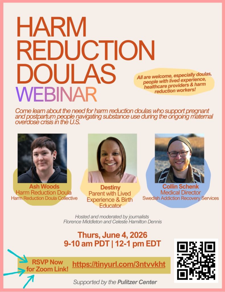 Promotional flyer for the Harm Reduction Doulas Webinar. Text reads: "Come learn about the need for harm reduction doulas who support pregnant and postpartum people navigating substance use during the ongoing maternal overdose crisis in the U.S. All are welcome, especially doulas, people with lived experience, healthcare providers, and harm reduction workers." Headshots of three panelists are shown: Ash Woods, Harm Reduction Doula, Harm Reduction Doula Collective; Destiny, Parent with Lived Experience and Birth Educator; and Collin Schenk, Medical Director, Swedish Addiction Recovery Services. The webinar is hosted and moderated by journalists Florence Middleton and Celeste Hamilton Dennis, with support from the Pulitzer Center. Date and time: Thursday, June 4, 2026, 9-10 am PDT / 12-1 pm EDT. RSVP at https://tinyurl.com/3ntvvkht.