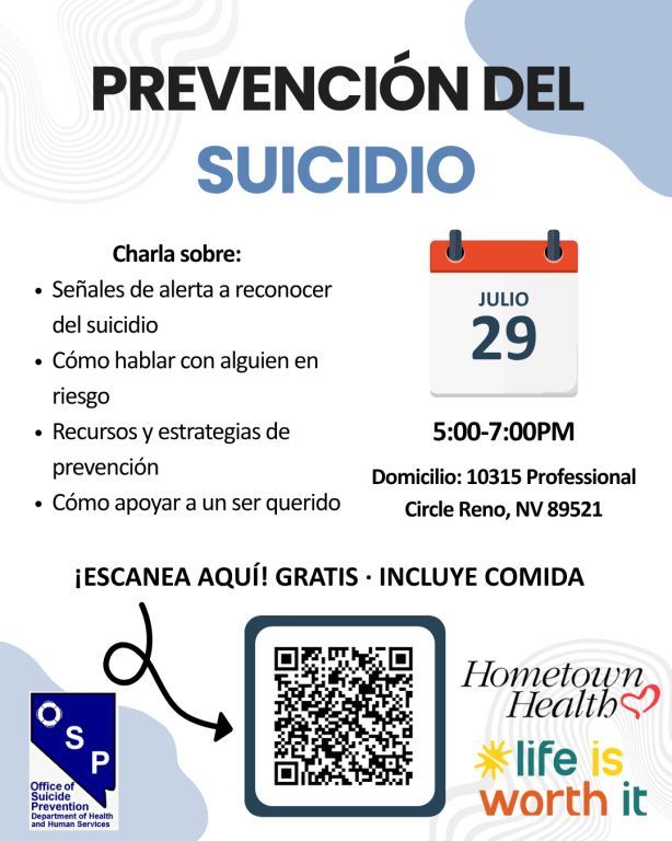 Volante de la Office of Suicide Prevention de Nevada titulado "Prevención del Suicidio." Charla gratuita que incluye comida sobre señales de alerta, cómo hablar con alguien en riesgo, recursos y estrategias de prevención, y cómo apoyar a un ser querido. Martes 29 de julio, de 5:00 a 7:00 PM, en 10315 Professional Circle, Reno, NV 89521. Escanee el código QR para registrarse. Logotipos de Hometown Health y Life Is Worth It.